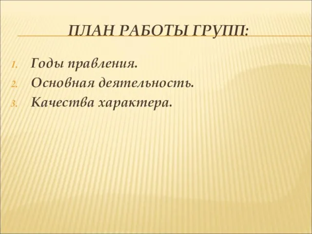 ПЛАН РАБОТЫ ГРУПП: Годы правления. Основная деятельность. Качества характера.