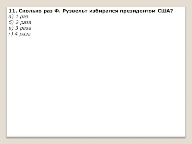 11. Сколько раз Ф. Рузвельт избирался президентом США? а) 1 раз б)