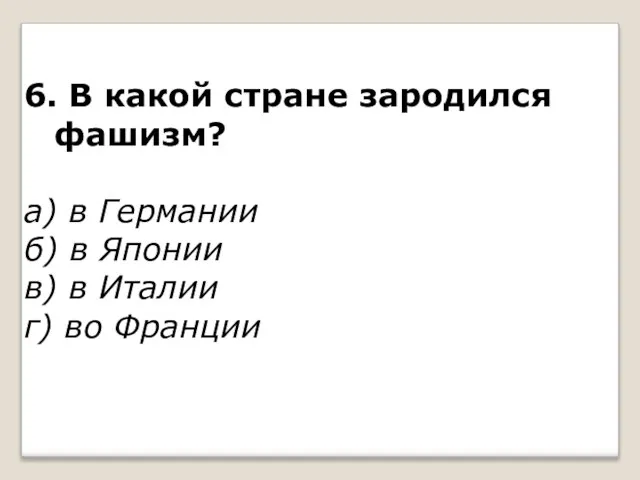 6. В какой стране зародился фашизм? а) в Германии б) в Японии