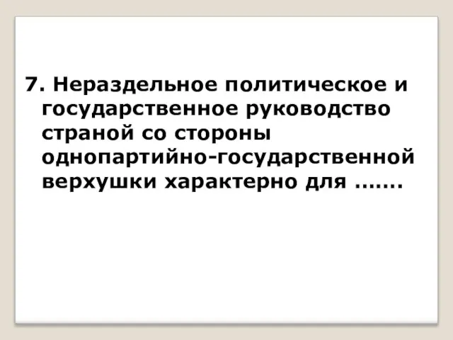 7. Нераздельное политическое и государственное руководство страной со стороны однопартийно-государственной верхушки характерно для …….