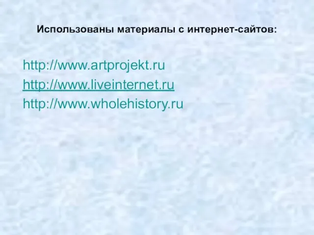 Использованы материалы с интернет-сайтов: http://www.artprojekt.ru http://www.liveinternet.ru http://www.wholehistory.ru