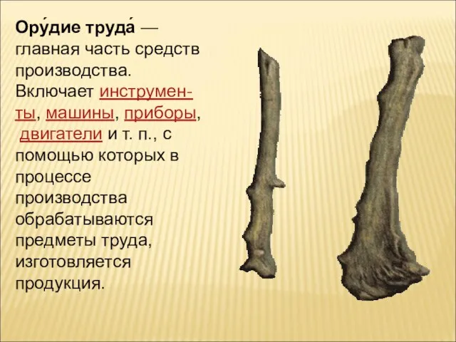 Ору́дие труда́ — главная часть средств производства. Включает инструмен-ты, машины, приборы, двигатели