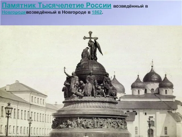 Памятник Тысячелетие России возведённый в Новгородевозведённый в Новгороде в 1862.