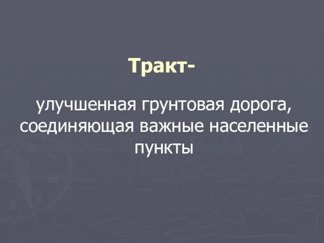 Тракт- улучшенная грунтовая дорога, соединяющая важные населенные пункты