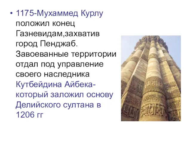 1175-Мухаммед Курлу положил конец Газневидам,захватив город Пенджаб.Завоеванные территории отдал под управление своего