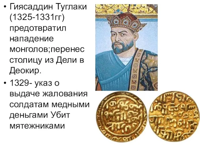 Гиясаддин Туглаки (1325-1331гг)предотвратил нападение монголов;перенес столицу из Дели в Деокир. 1329- указ