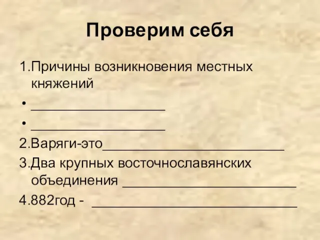 Проверим себя 1.Причины возникновения местных княжений _________________ _________________ 2.Варяги-это_______________________ 3.Два крупных восточнославянских