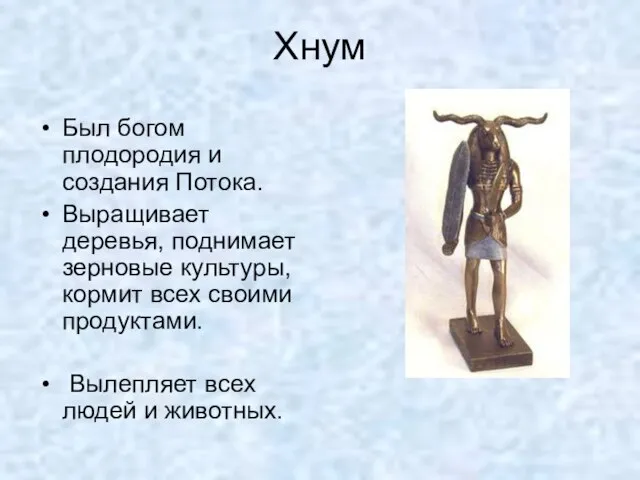 Хнум Был богом плодородия и создания Потока. Выращивает деревья, поднимает зерновые культуры,