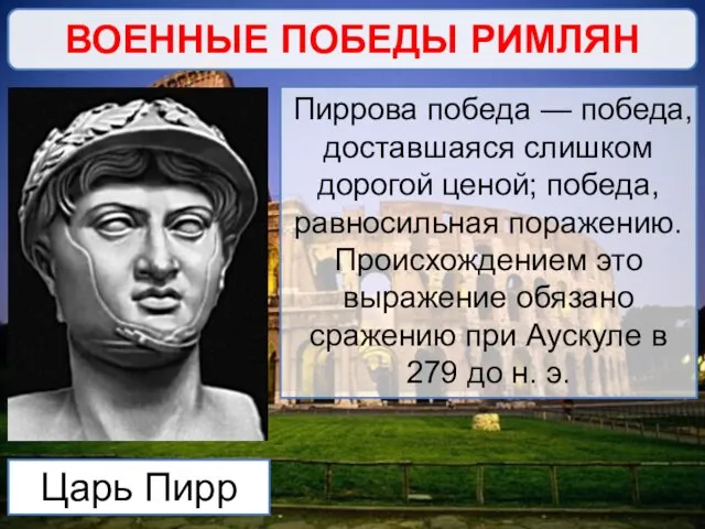 ВОЕННЫЕ ПОБЕДЫ РИМЛЯН Царь Пирр Пиррова победа — победа, доставшаяся слишком дорогой