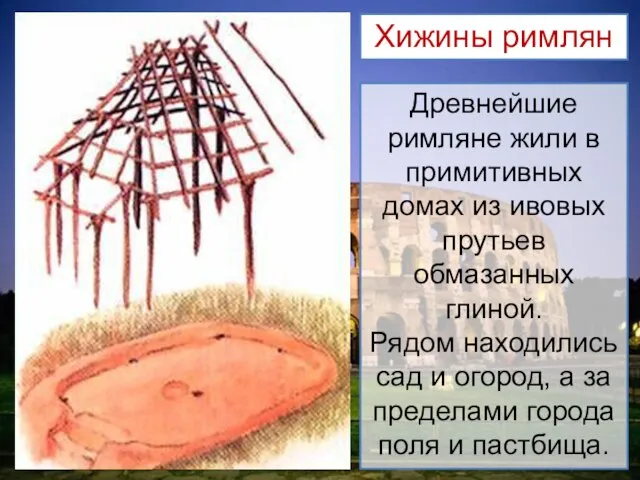 Древнейшие римляне жили в примитивных домах из ивовых прутьев обмазанных глиной. Рядом