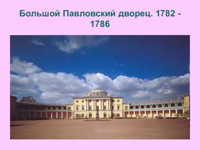 Большой Павловский дворец. 1782 - 1786