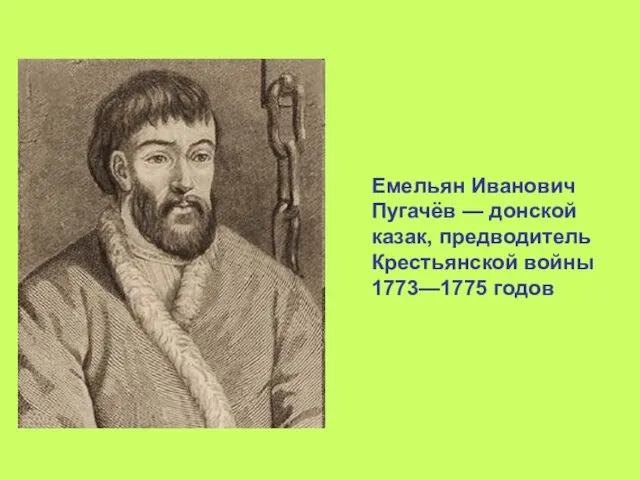Емельян Иванович Пугачёв — донской казак, предводитель Крестьянской войны 1773—1775 годов