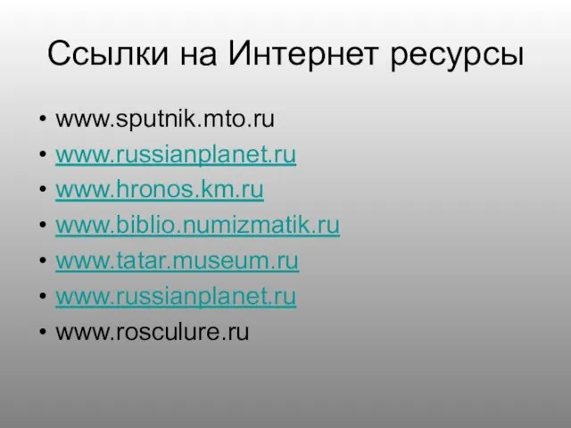 Ссылки на Интернет ресурсы www.sputnik.mto.ru www.russianplanet.ru www.hronos.km.ru www.biblio.numizmatik.ru www.tatar.museum.ru www.russianplanet.ru www.rosculure.ru