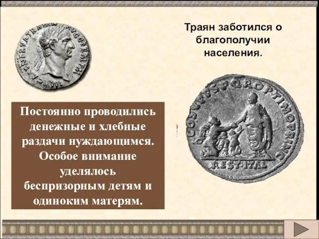 Траян заботился о благополучии населения. Постоянно проводились денежные и хлебные раздачи нуждающимся.