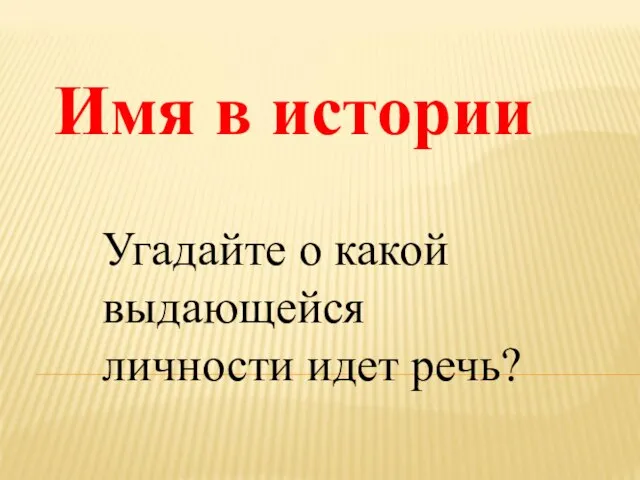 Имя в истории Угадайте о какой выдающейся личности идет речь?