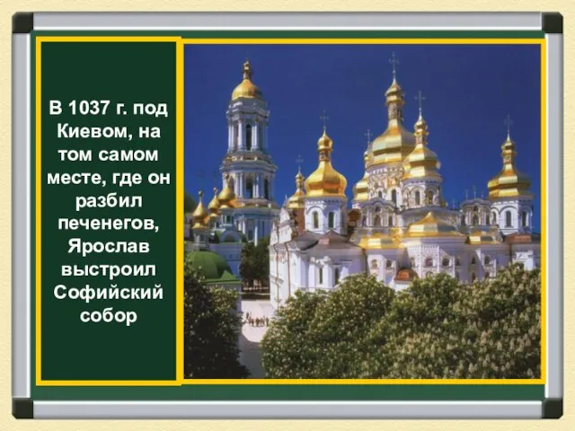 В 1037 г. под Киевом, на том самом месте, где он разбил