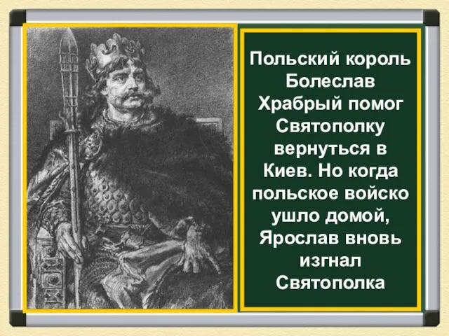 Польский король Болеслав Храбрый помог Святополку вернуться в Киев. Но когда польское