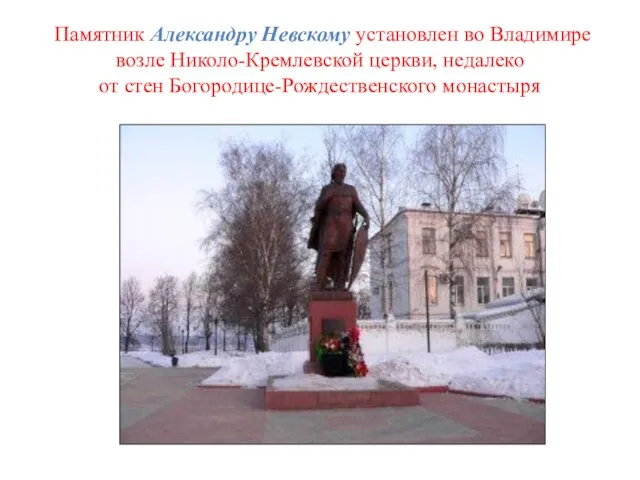 Памятник Александру Невскому установлен во Владимире возле Николо-Кремлевской церкви, недалеко от стен Богородице-Рождественского монастыря