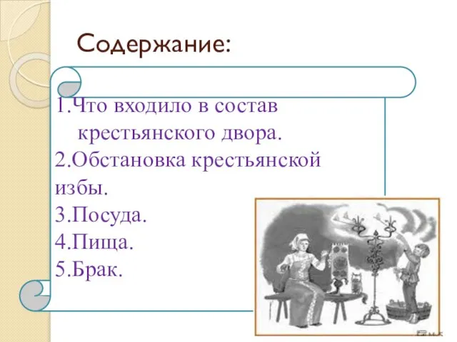 Содержание: 1.Что входило в состав крестьянского двора. 2.Обстановка крестьянской избы. 3.Посуда. 4.Пища. 5.Брак.