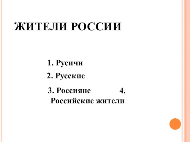 ЖИТЕЛИ РОССИИ 1. Русичи 2. Русские 3. Россияне 4.Российские жители