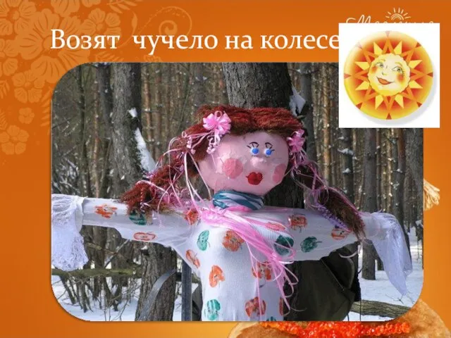 Возят чучело на колесе,