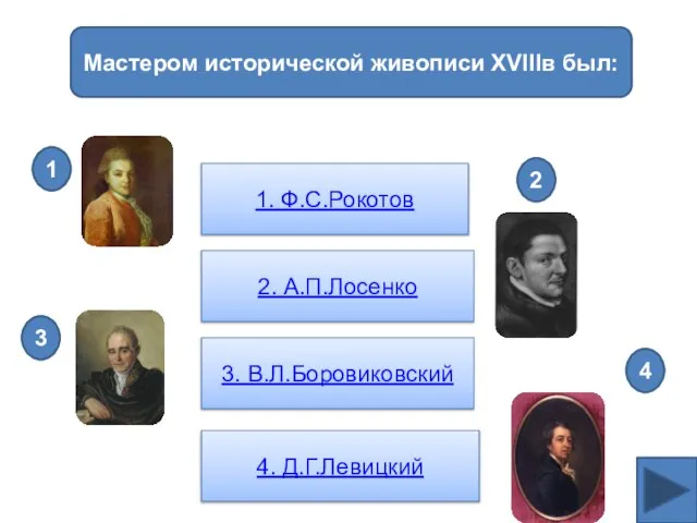 Мастером исторической живописи XVIIIв был: 1. Ф.С.Рокотов 2. А.П.Лосенко 3. В.Л.Боровиковский 4.