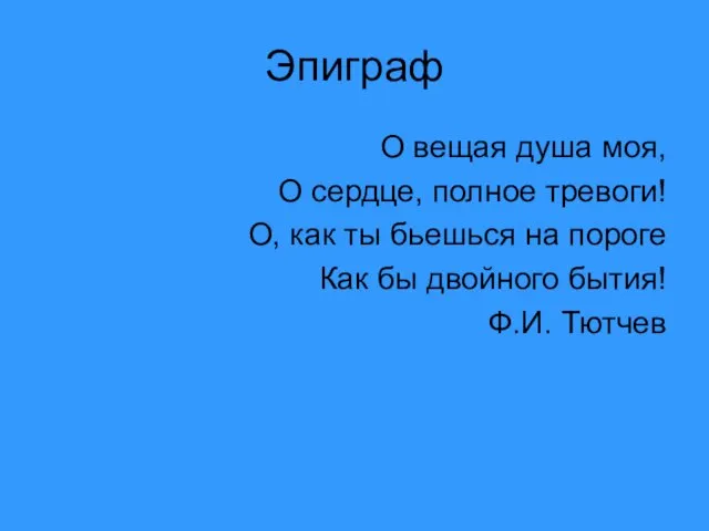 Эпиграф О вещая душа моя, О сердце, полное тревоги! О, как ты