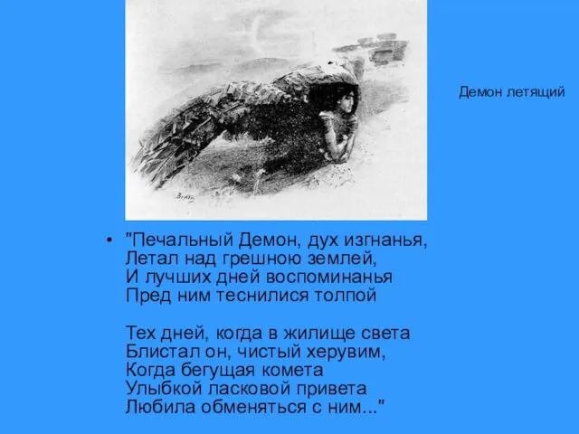 "Печальный Демон, дух изгнанья, Летал над грешною землей, И лучших дней воспоминанья