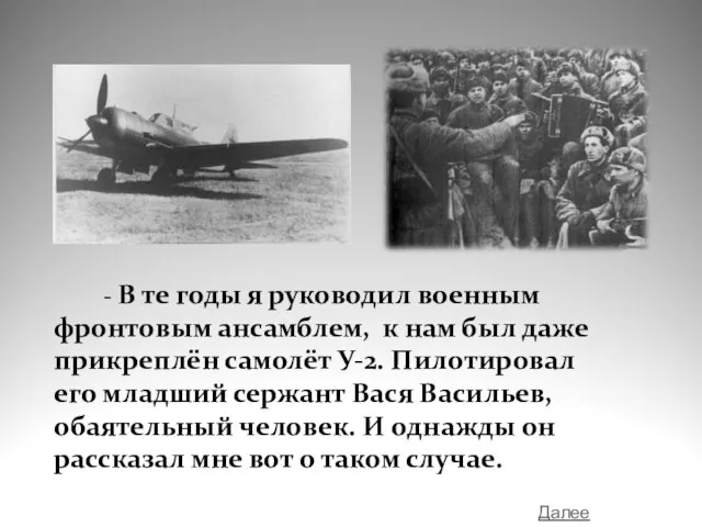 - В те годы я руководил военным фронтовым ансамблем, к нам был