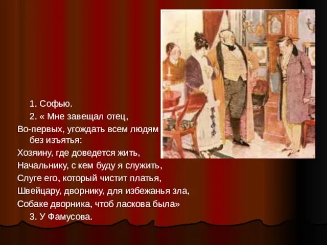 1. Софью. 2. « Мне завещал отец, Во-первых, угождать всем людям без