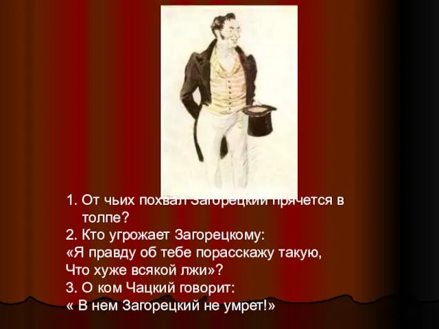 1. От чьих похвал Загорецкий прячется в толпе? 2. Кто угрожает Загорецкому: