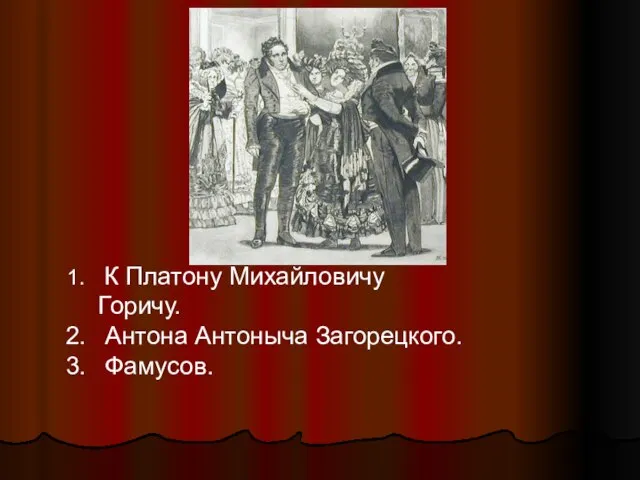 К Платону Михайловичу Горичу. Антона Антоныча Загорецкого. Фамусов.