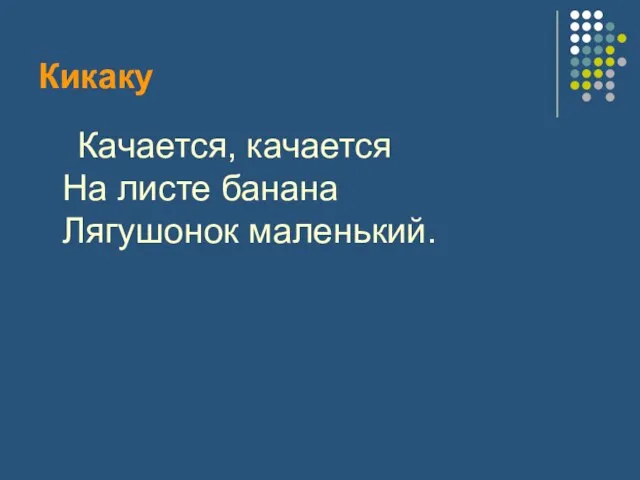 Кикаку Качается, качается На листе банана Лягушонок маленький.