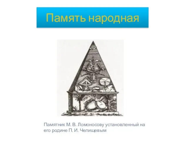 Память народная Памятник М. В. Ломоносову установленный на его родине П. И. Челищевым