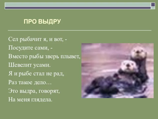 ПРО ВЫДРУ Сел рыбачит я, и вот, - Посудите сами, - Вместо