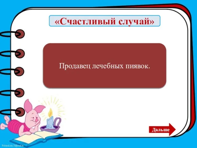 «Счастливый случай» Дуремар Продавец лечебных пиявок. Дальше