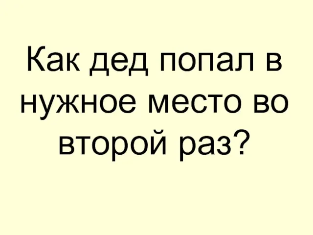 Как дед попал в нужное место во второй раз?