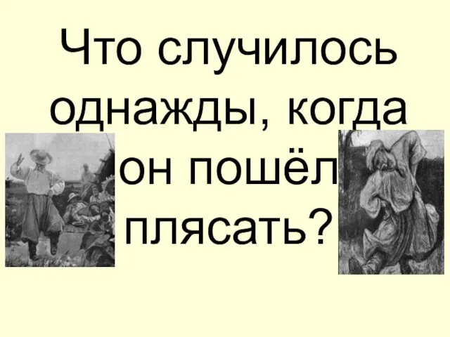 Что случилось однажды, когда он пошёл плясать?