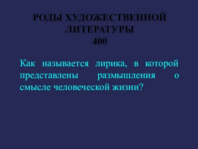 РОДЫ ХУДОЖЕСТВЕННОЙ ЛИТЕРАТУРЫ 400 Как называется лирика, в которой представлены размышления о смысле человеческой жизни?