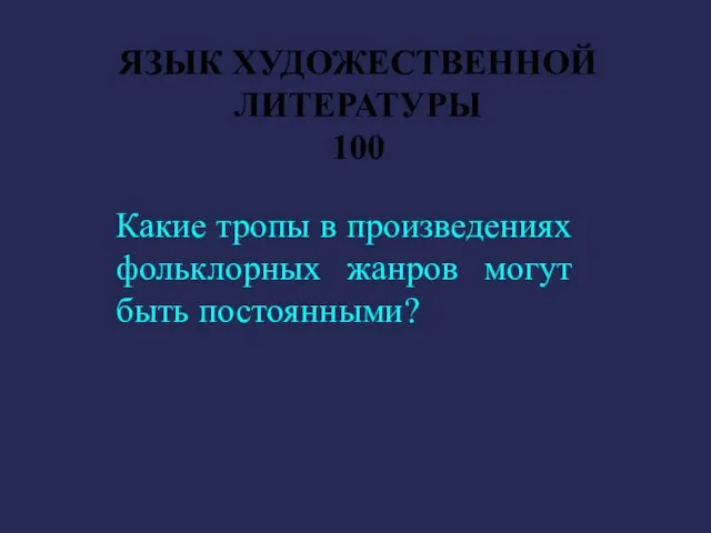 ЯЗЫК ХУДОЖЕСТВЕННОЙ ЛИТЕРАТУРЫ 100 Какие тропы в произведениях фольклорных жанров могут быть постоянными?