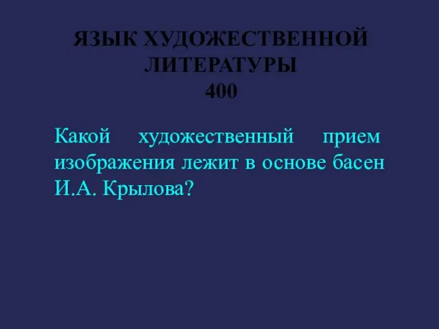 ЯЗЫК ХУДОЖЕСТВЕННОЙ ЛИТЕРАТУРЫ 400 Какой художественный прием изображения лежит в основе басен И.А. Крылова?