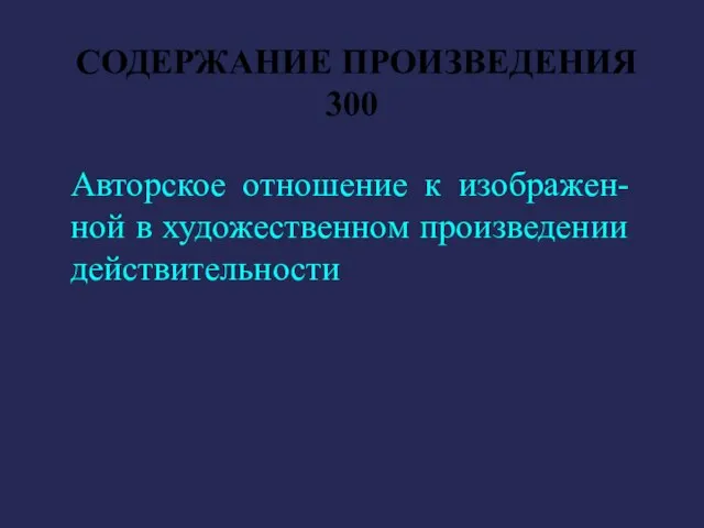 СОДЕРЖАНИЕ ПРОИЗВЕДЕНИЯ 300 Авторское отношение к изображен-ной в художественном произведении действительности