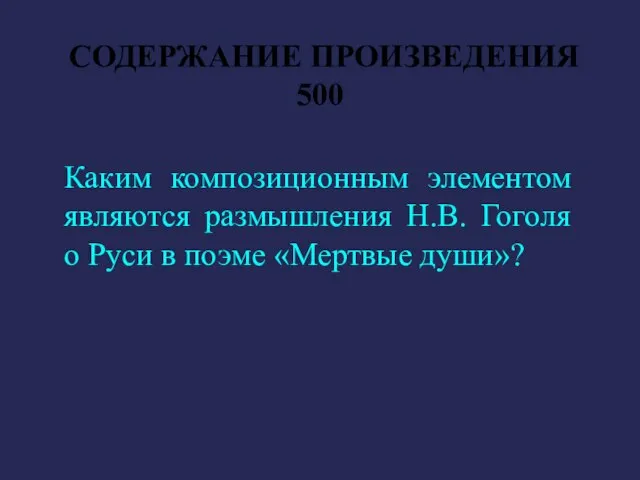 СОДЕРЖАНИЕ ПРОИЗВЕДЕНИЯ 500 Каким композиционным элементом являются размышления Н.В. Гоголя о Руси в поэме «Мертвые души»?