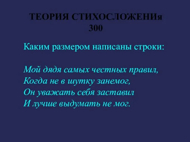 ТЕОРИЯ СТИХОСЛОЖЕНИя 300 Каким размером написаны строки: Мой дядя самых честных правил,