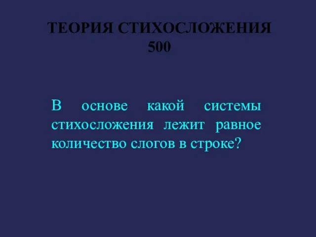 ТЕОРИЯ СТИХОСЛОЖЕНИЯ 500 В основе какой системы стихосложения лежит равное количество слогов в строке?