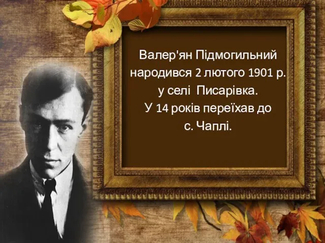 Валер'ян Підмогильний народився 2 лютого 1901 р. у селі Писарівка. У 14