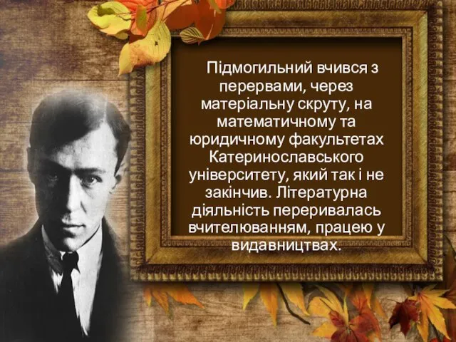 Підмогильний вчився з перервами, через матеріальну скруту, на математичному та юридичному факультетах