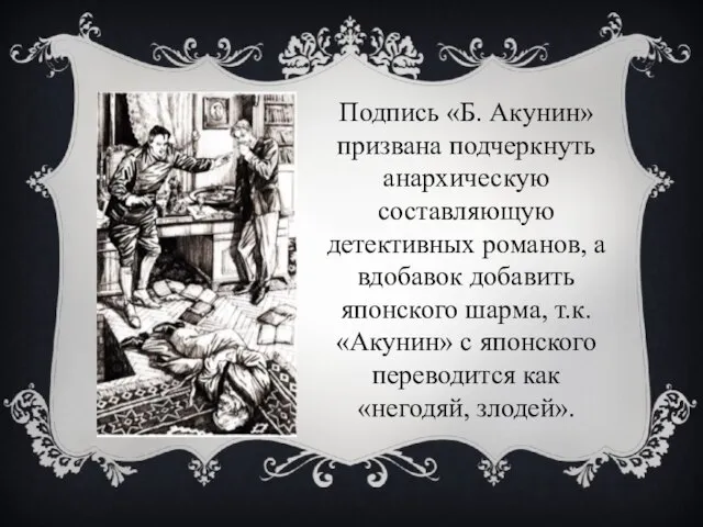 Подпись «Б. Акунин» призвана подчеркнуть анархическую составляющую детективных романов, а вдобавок добавить