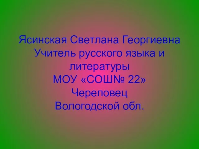 Ясинская Светлана Георгиевна Учитель русского языка и литературы МОУ «СОШ№ 22» Череповец Вологодской обл.