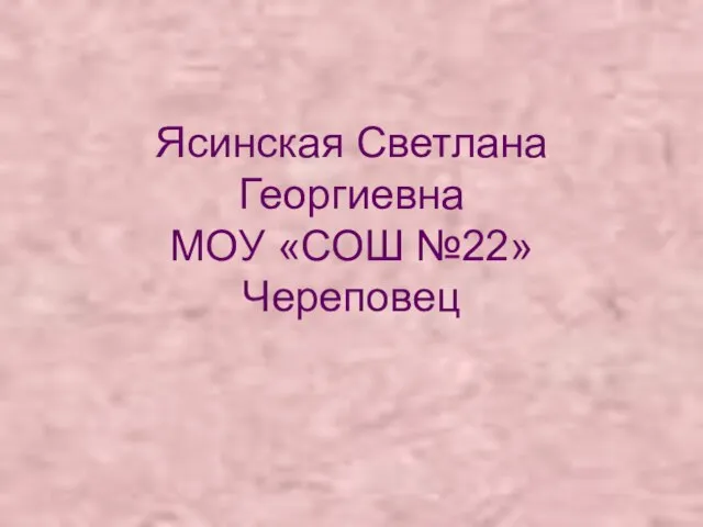 Ясинская Светлана Георгиевна МОУ «СОШ №22» Череповец